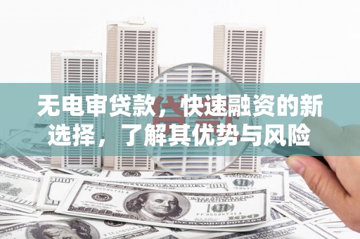 北区无电审贷款，快速融资的新选择，了解其优势与风险