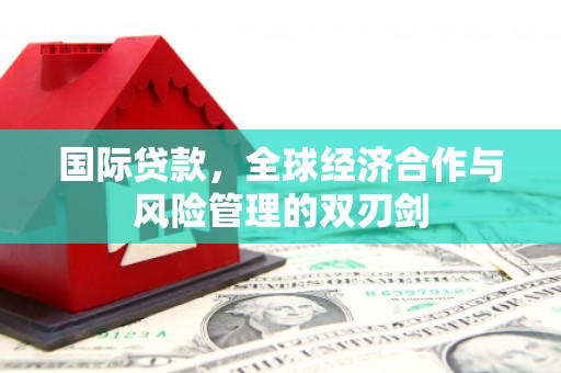 北区国际贷款，全球经济合作与风险管理的双刃剑