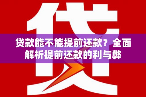北区贷款能不能提前还款？全面解析提前还款的利与弊