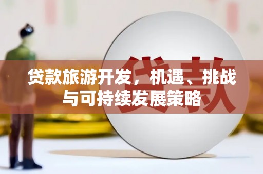 北区贷款旅游开发，机遇、挑战与可持续发展策略