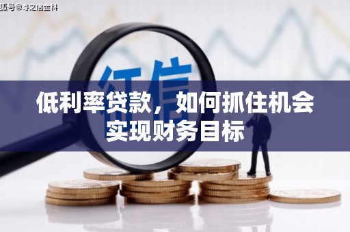 北区低利率贷款，如何抓住机会实现财务目标