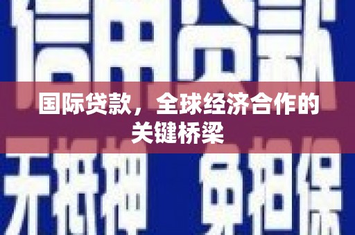 北区国际贷款，全球经济合作的关键桥梁