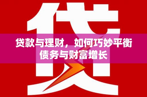 北区贷款与理财，如何巧妙平衡债务与财富增长