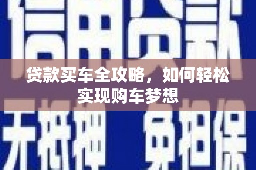 北区贷款买车全攻略，如何轻松实现购车梦想