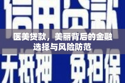 北区医美贷款，美丽背后的金融选择与风险防范