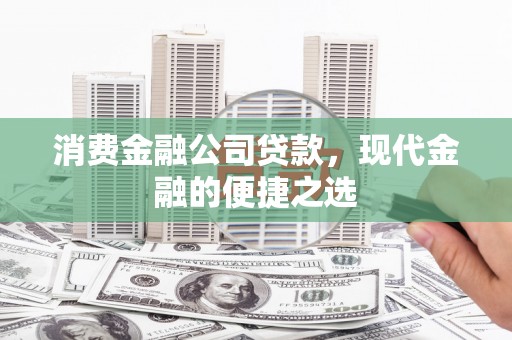 北区消费金融公司贷款，现代金融的便捷之选