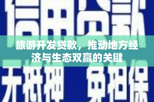 北区旅游开发贷款，推动地方经济与生态双赢的关键