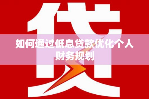 北区如何通过低息贷款优化个人财务规划