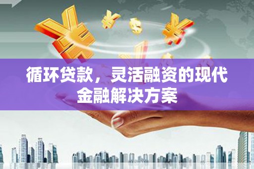 北区循环贷款，灵活融资的现代金融解决方案