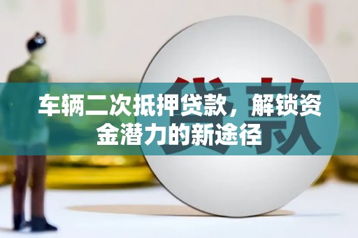 北区车辆二次抵押贷款，解锁资金潜力的新途径