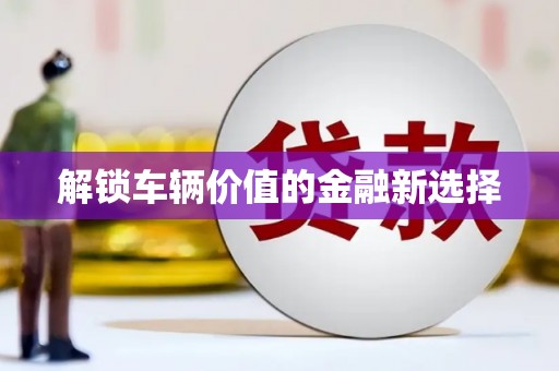 北区解锁车辆价值的金融新选择