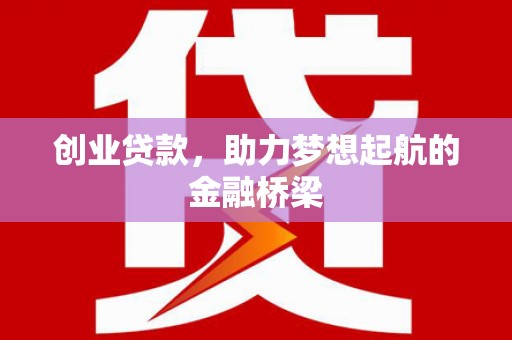 北区创业贷款，助力梦想起航的金融桥梁