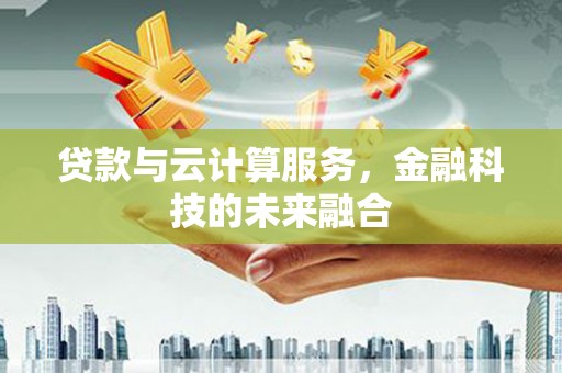 北区贷款与云计算服务，金融科技的未来融合