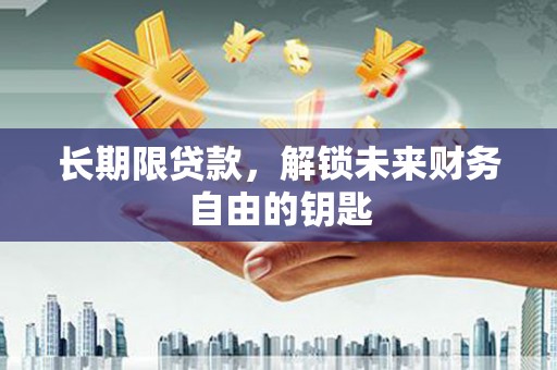 北区长期限贷款，解锁未来财务自由的钥匙