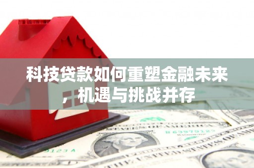 北区科技贷款如何重塑金融未来，机遇与挑战并存