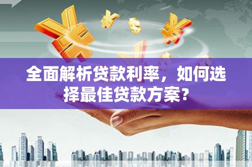 北区全面解析贷款利率，如何选择最佳贷款方案？