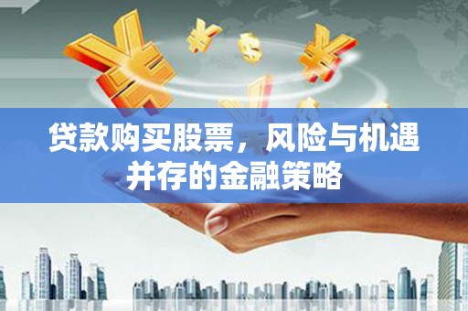 北区贷款购买股票，风险与机遇并存的金融策略