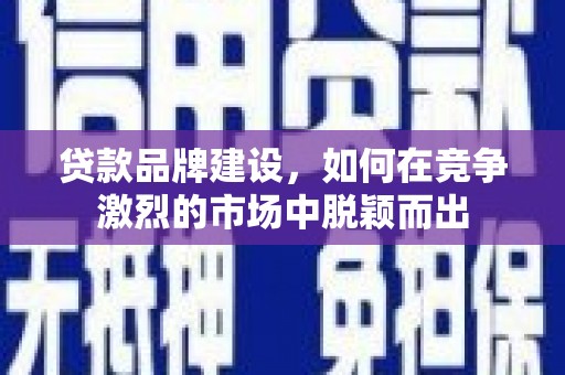 北区贷款品牌建设，如何在竞争激烈的市场中脱颖而出