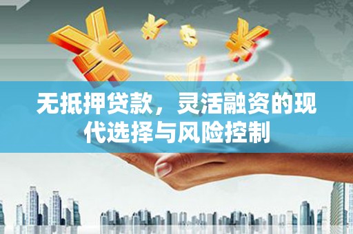 北区无抵押贷款，灵活融资的现代选择与风险控制