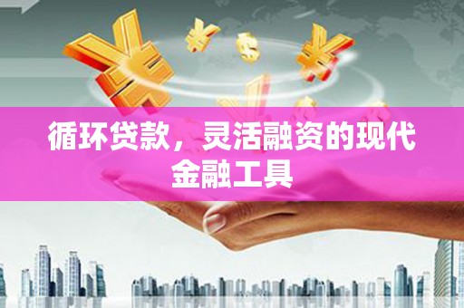 北区循环贷款，灵活融资的现代金融工具
