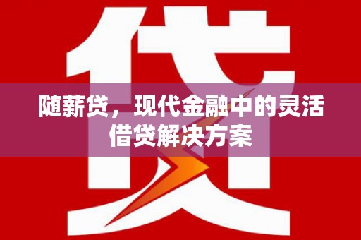 北区随薪贷，现代金融中的灵活借贷解决方案