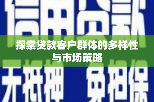北区探索贷款客户群体的多样性与市场策略
