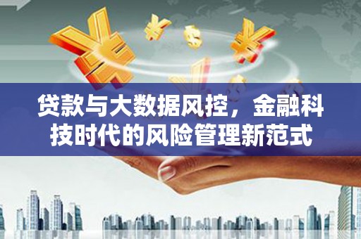 北区贷款与大数据风控，金融科技时代的风险管理新范式