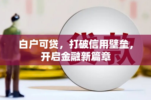 北区白户可贷，打破信用壁垒，开启金融新篇章