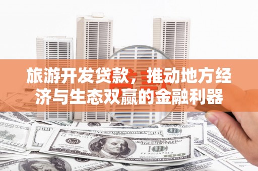 北区旅游开发贷款，推动地方经济与生态双赢的金融利器
