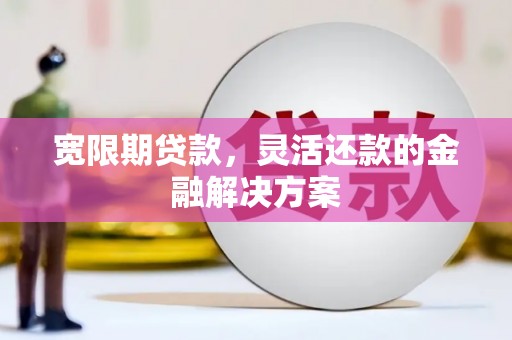 北区宽限期贷款，灵活还款的金融解决方案