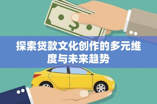 北区探索贷款文化创作的多元维度与未来趋势
