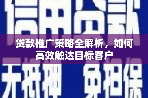 北区贷款推广策略全解析，如何高效触达目标客户