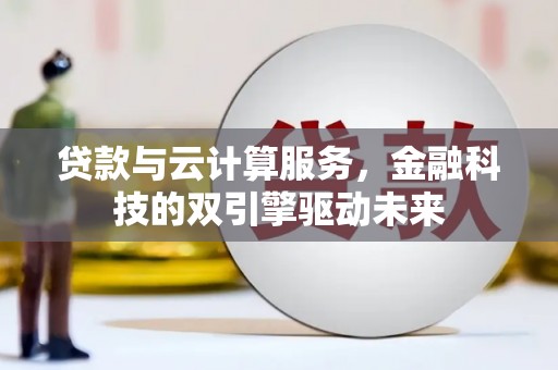 北区贷款与云计算服务，金融科技的双引擎驱动未来