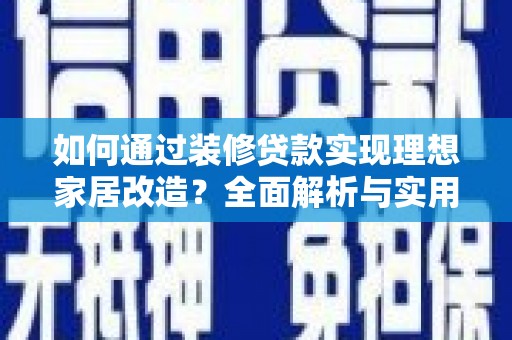 北区如何通过装修贷款实现理想家居改造？全面解析与实用指南
