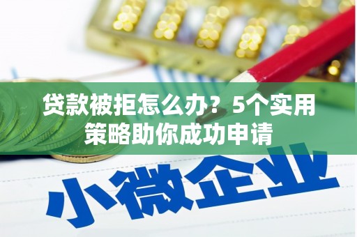 北区贷款被拒怎么办？5个实用策略助你成功申请