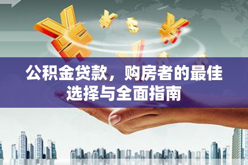 北区公积金贷款，购房者的最佳选择与全面指南