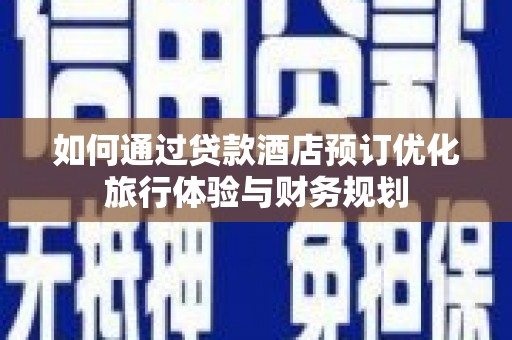 北区如何通过贷款酒店预订优化旅行体验与财务规划