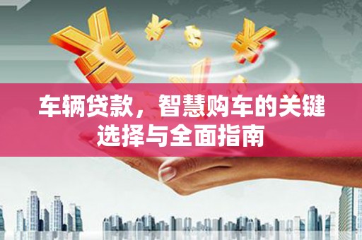 北区车辆贷款，智慧购车的关键选择与全面指南
