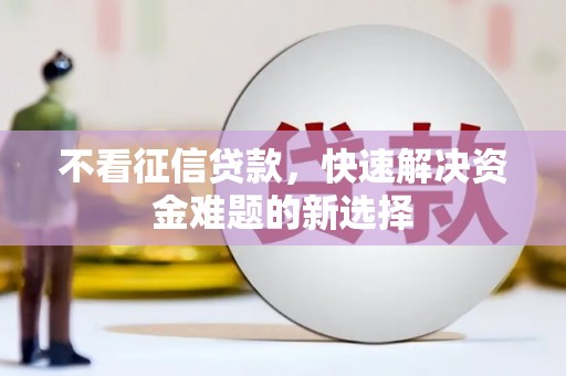 北区不看征信贷款，快速解决资金难题的新选择