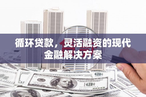 北区循环贷款，灵活融资的现代金融解决方案