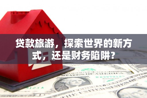 北区贷款旅游，探索世界的新方式，还是财务陷阱？