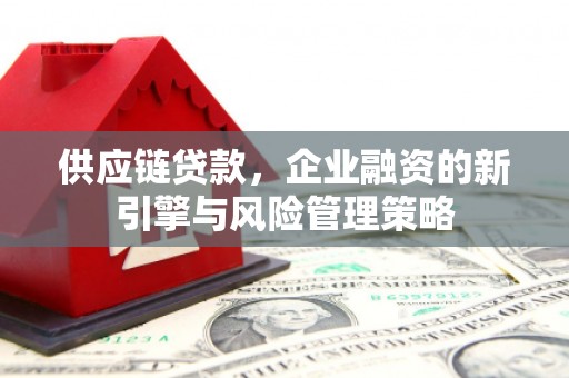 北区供应链贷款，企业融资的新引擎与风险管理策略