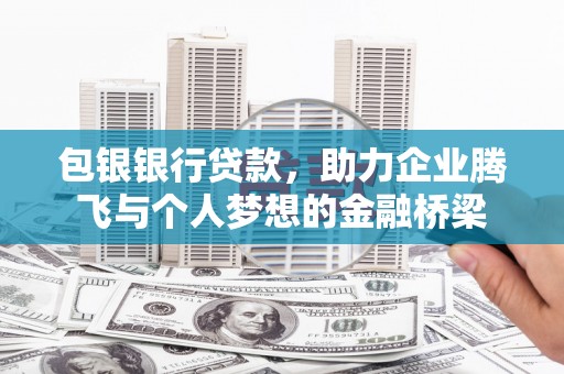 北区包银银行贷款，助力企业腾飞与个人梦想的金融桥梁