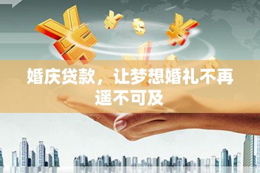 北区婚庆贷款，让梦想婚礼不再遥不可及