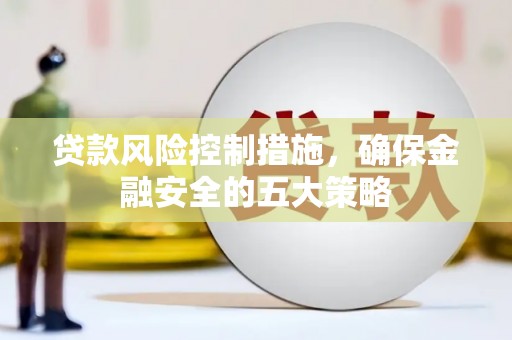 北区贷款风险控制措施，确保金融安全的五大策略