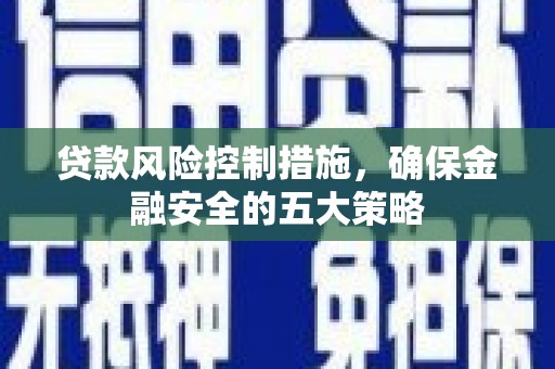 北区贷款风险控制措施，确保金融安全的五大策略