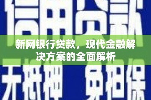 北区新网银行贷款，现代金融解决方案的全面解析