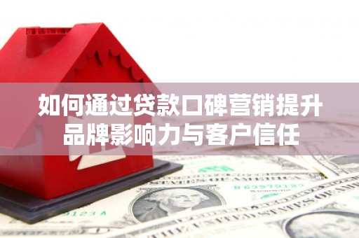 北区如何通过贷款口碑营销提升品牌影响力与客户信任