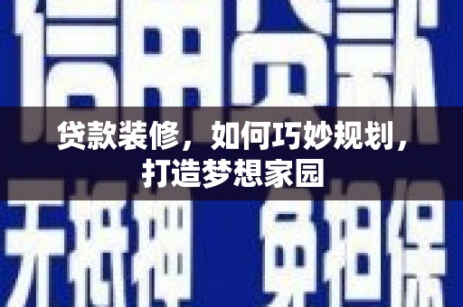 北区贷款装修，如何巧妙规划，打造梦想家园