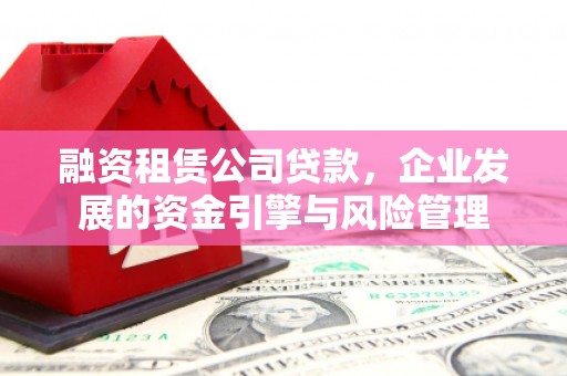 北区融资租赁公司贷款，企业发展的资金引擎与风险管理